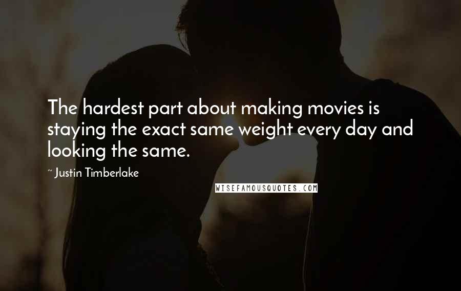 Justin Timberlake Quotes: The hardest part about making movies is staying the exact same weight every day and looking the same.