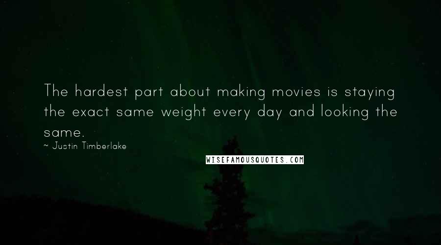 Justin Timberlake Quotes: The hardest part about making movies is staying the exact same weight every day and looking the same.