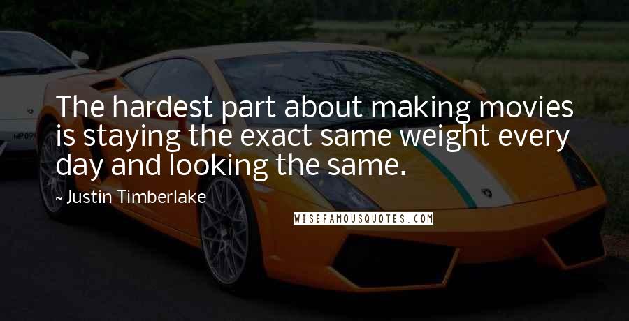 Justin Timberlake Quotes: The hardest part about making movies is staying the exact same weight every day and looking the same.