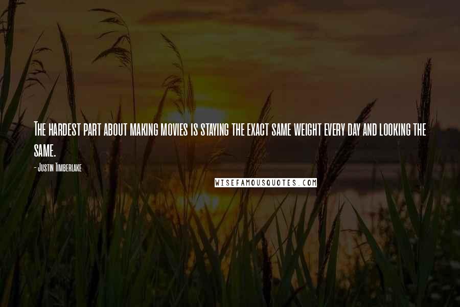 Justin Timberlake Quotes: The hardest part about making movies is staying the exact same weight every day and looking the same.