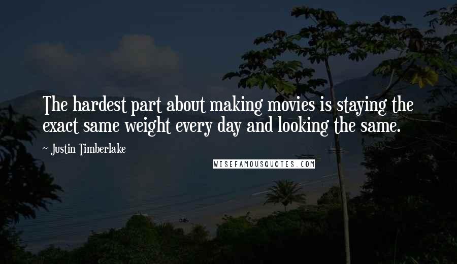 Justin Timberlake Quotes: The hardest part about making movies is staying the exact same weight every day and looking the same.