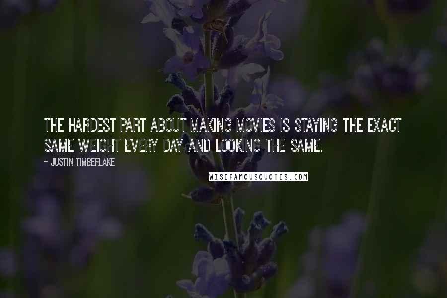 Justin Timberlake Quotes: The hardest part about making movies is staying the exact same weight every day and looking the same.