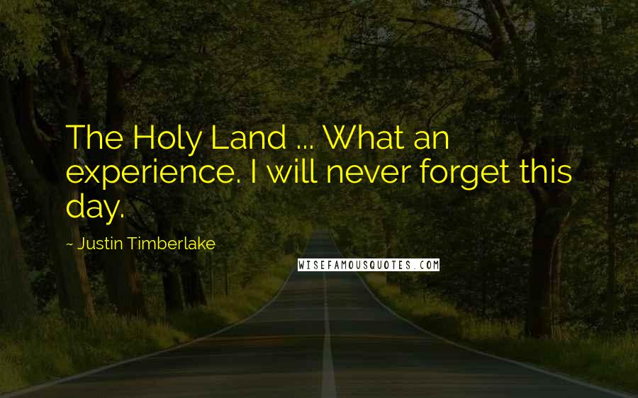 Justin Timberlake Quotes: The Holy Land ... What an experience. I will never forget this day.