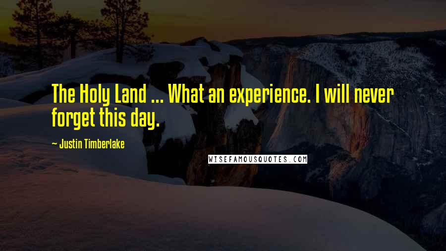 Justin Timberlake Quotes: The Holy Land ... What an experience. I will never forget this day.