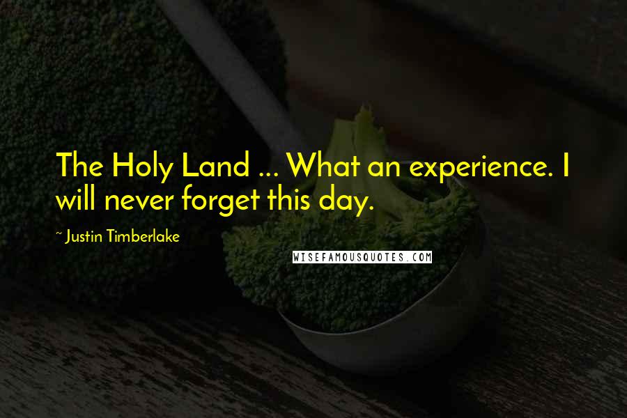 Justin Timberlake Quotes: The Holy Land ... What an experience. I will never forget this day.