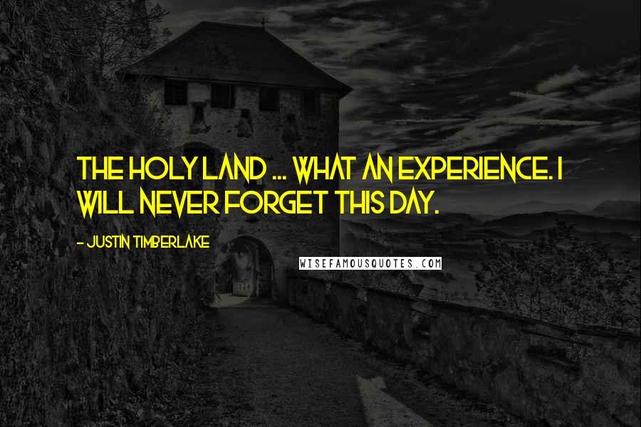 Justin Timberlake Quotes: The Holy Land ... What an experience. I will never forget this day.