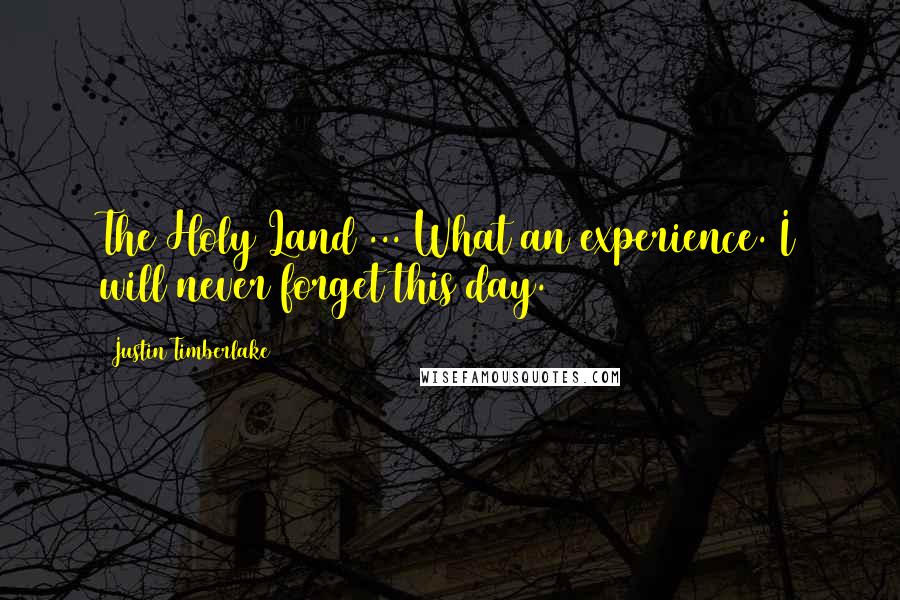 Justin Timberlake Quotes: The Holy Land ... What an experience. I will never forget this day.
