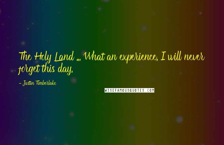 Justin Timberlake Quotes: The Holy Land ... What an experience. I will never forget this day.