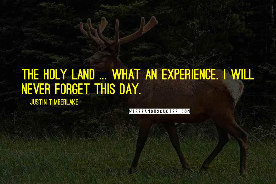 Justin Timberlake Quotes: The Holy Land ... What an experience. I will never forget this day.