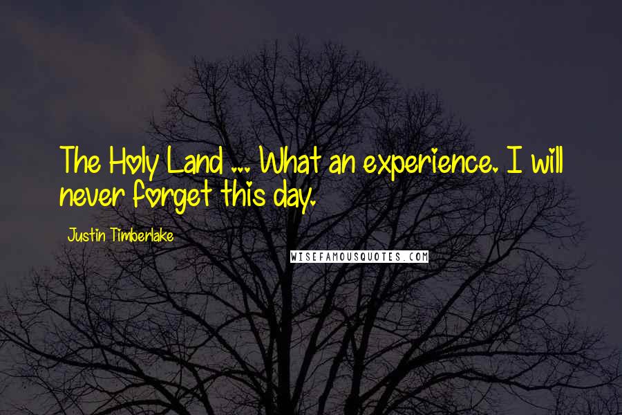 Justin Timberlake Quotes: The Holy Land ... What an experience. I will never forget this day.