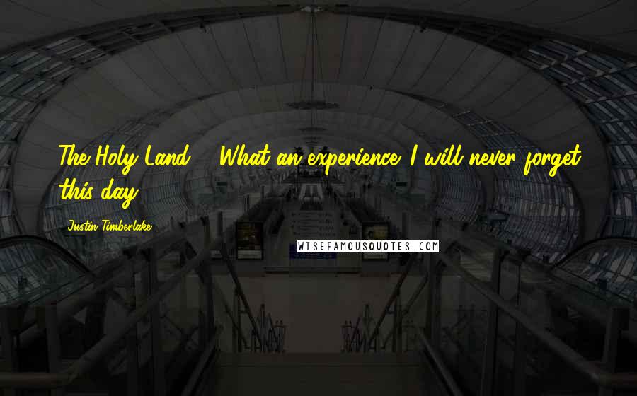 Justin Timberlake Quotes: The Holy Land ... What an experience. I will never forget this day.