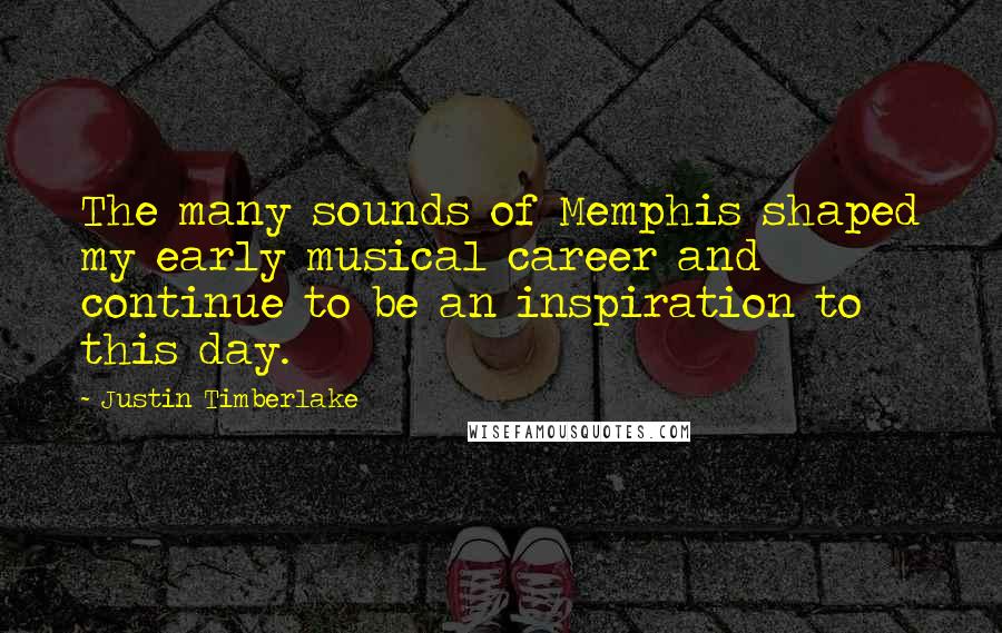 Justin Timberlake Quotes: The many sounds of Memphis shaped my early musical career and continue to be an inspiration to this day.