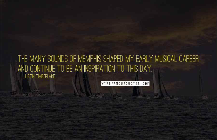 Justin Timberlake Quotes: The many sounds of Memphis shaped my early musical career and continue to be an inspiration to this day.