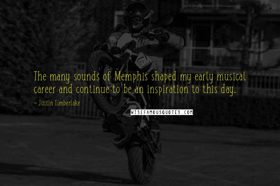 Justin Timberlake Quotes: The many sounds of Memphis shaped my early musical career and continue to be an inspiration to this day.