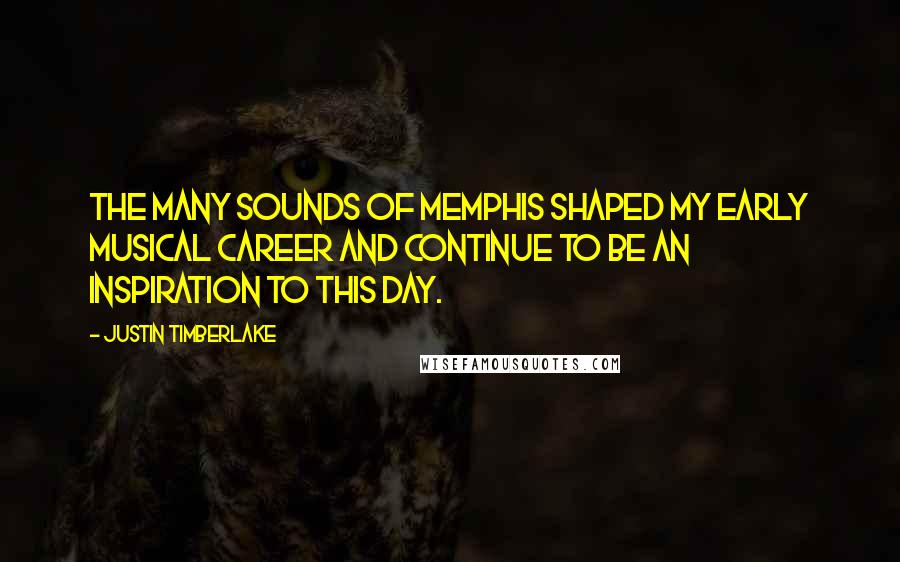 Justin Timberlake Quotes: The many sounds of Memphis shaped my early musical career and continue to be an inspiration to this day.