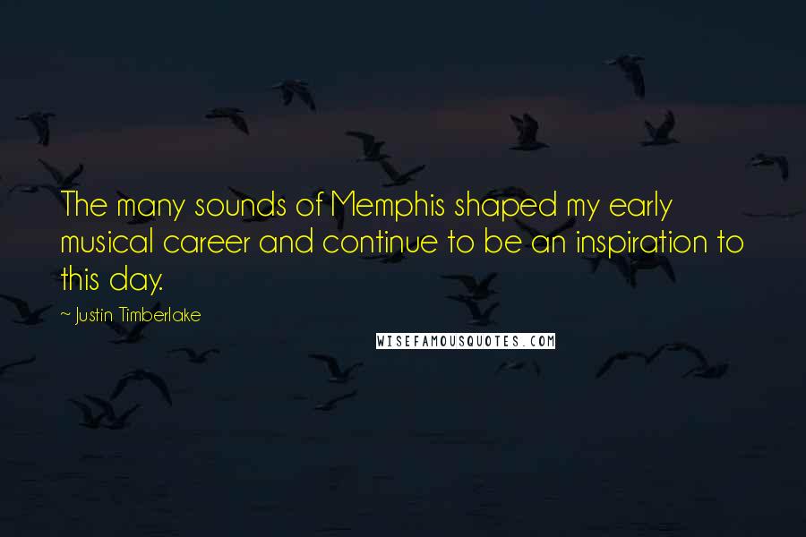 Justin Timberlake Quotes: The many sounds of Memphis shaped my early musical career and continue to be an inspiration to this day.