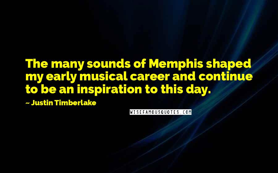 Justin Timberlake Quotes: The many sounds of Memphis shaped my early musical career and continue to be an inspiration to this day.