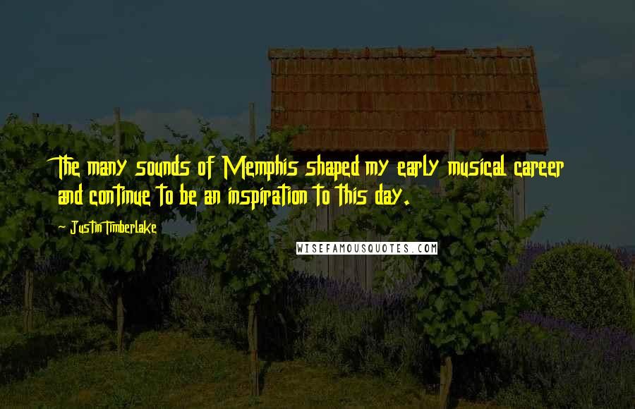 Justin Timberlake Quotes: The many sounds of Memphis shaped my early musical career and continue to be an inspiration to this day.