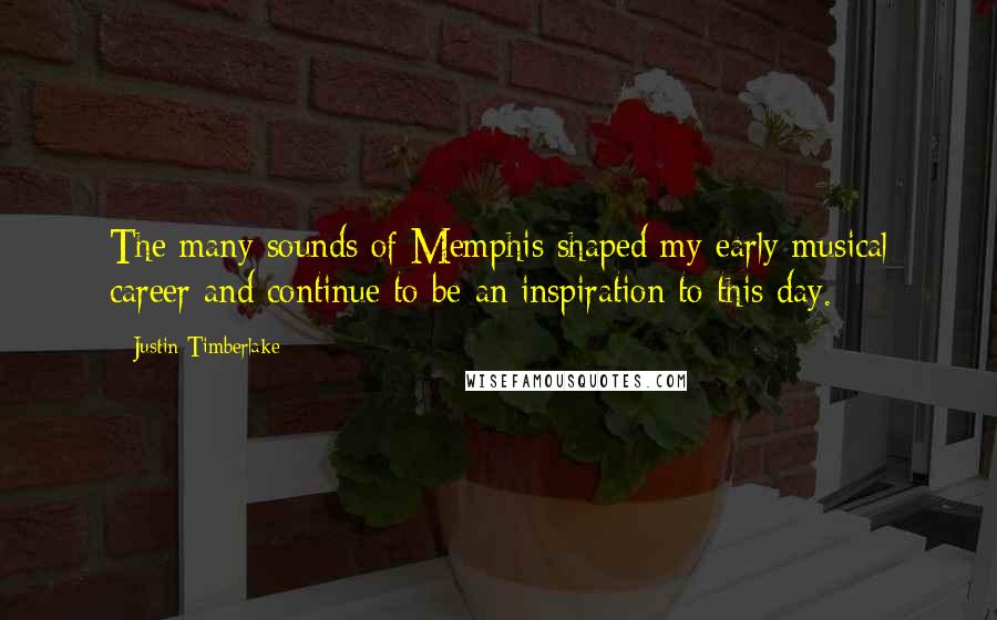 Justin Timberlake Quotes: The many sounds of Memphis shaped my early musical career and continue to be an inspiration to this day.