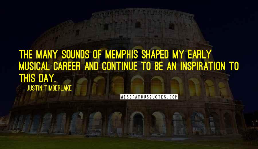 Justin Timberlake Quotes: The many sounds of Memphis shaped my early musical career and continue to be an inspiration to this day.