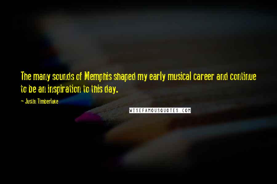 Justin Timberlake Quotes: The many sounds of Memphis shaped my early musical career and continue to be an inspiration to this day.