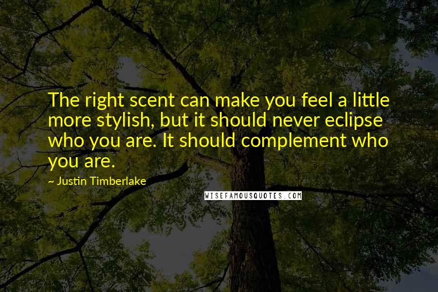 Justin Timberlake Quotes: The right scent can make you feel a little more stylish, but it should never eclipse who you are. It should complement who you are.