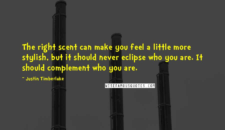 Justin Timberlake Quotes: The right scent can make you feel a little more stylish, but it should never eclipse who you are. It should complement who you are.