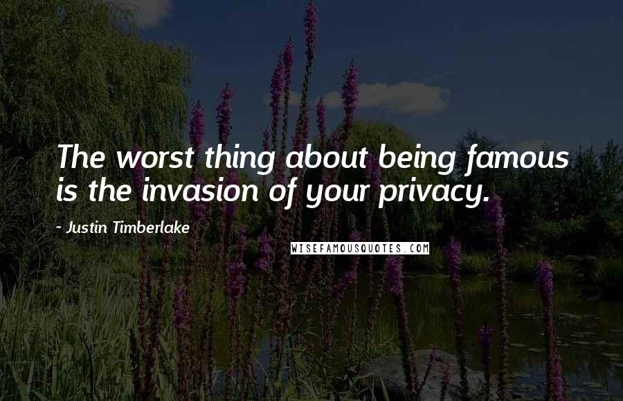 Justin Timberlake Quotes: The worst thing about being famous is the invasion of your privacy.