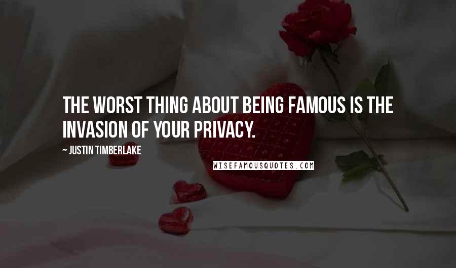 Justin Timberlake Quotes: The worst thing about being famous is the invasion of your privacy.