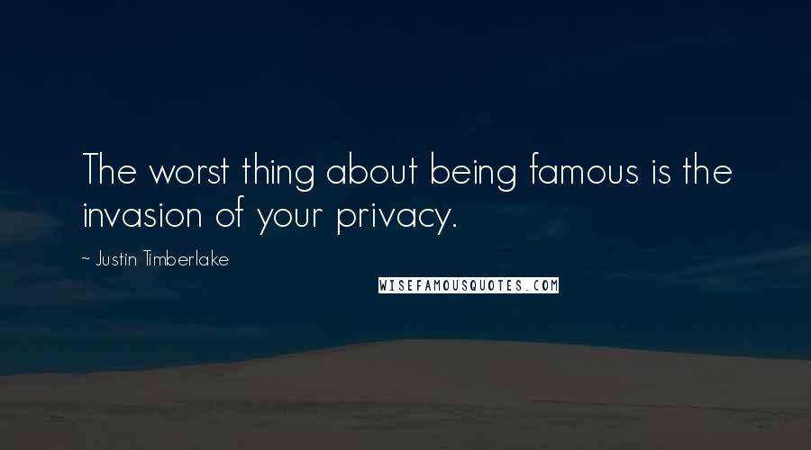 Justin Timberlake Quotes: The worst thing about being famous is the invasion of your privacy.