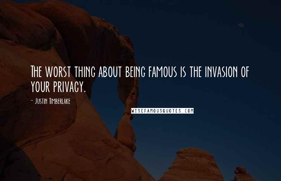 Justin Timberlake Quotes: The worst thing about being famous is the invasion of your privacy.