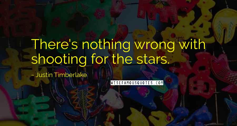 Justin Timberlake Quotes: There's nothing wrong with shooting for the stars.