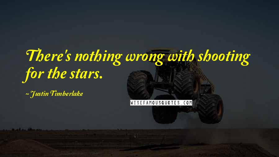 Justin Timberlake Quotes: There's nothing wrong with shooting for the stars.