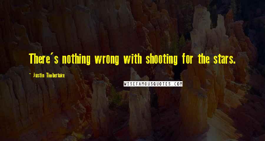 Justin Timberlake Quotes: There's nothing wrong with shooting for the stars.