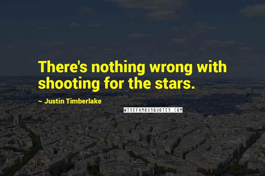 Justin Timberlake Quotes: There's nothing wrong with shooting for the stars.