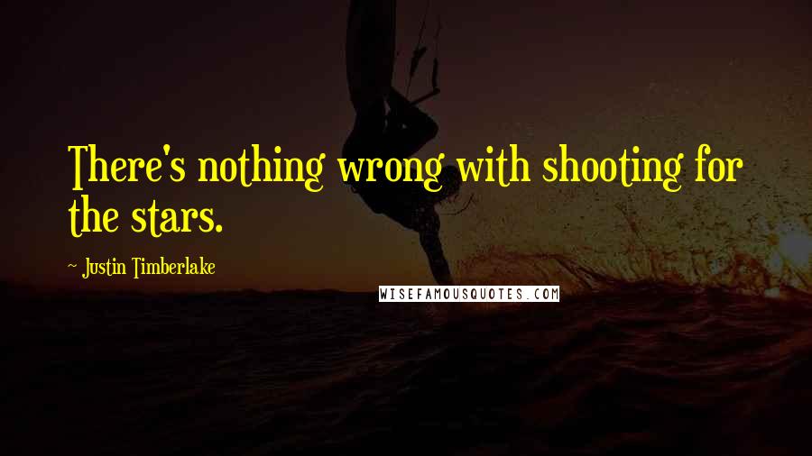Justin Timberlake Quotes: There's nothing wrong with shooting for the stars.