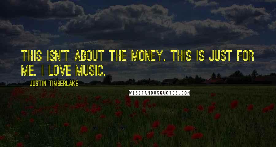 Justin Timberlake Quotes: This isn't about the money. This is just for me. I love music.