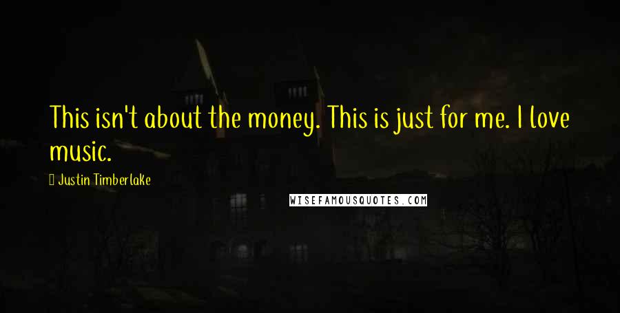 Justin Timberlake Quotes: This isn't about the money. This is just for me. I love music.