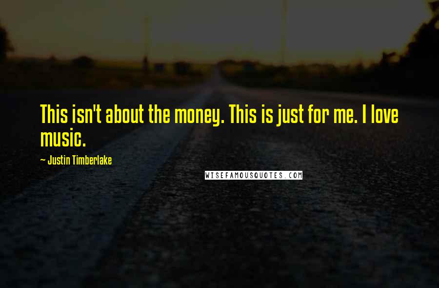 Justin Timberlake Quotes: This isn't about the money. This is just for me. I love music.