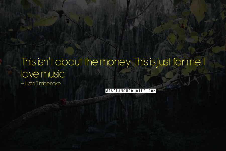 Justin Timberlake Quotes: This isn't about the money. This is just for me. I love music.