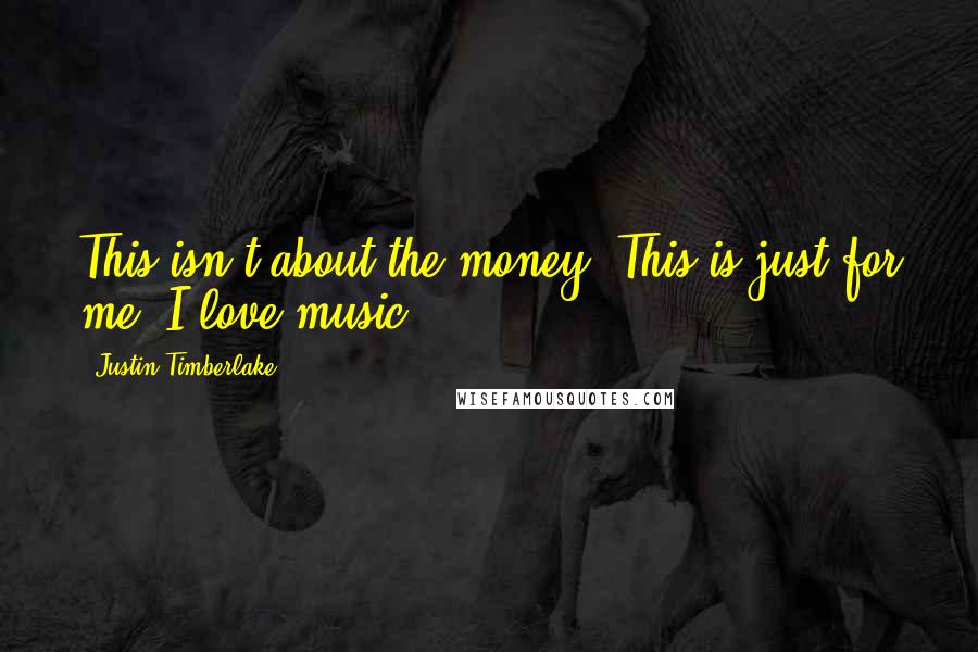 Justin Timberlake Quotes: This isn't about the money. This is just for me. I love music.