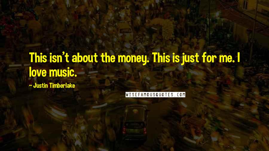 Justin Timberlake Quotes: This isn't about the money. This is just for me. I love music.