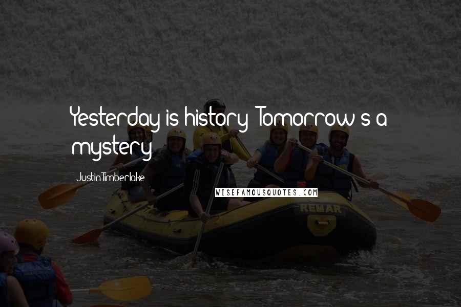 Justin Timberlake Quotes: Yesterday is history  Tomorrow's a mystery