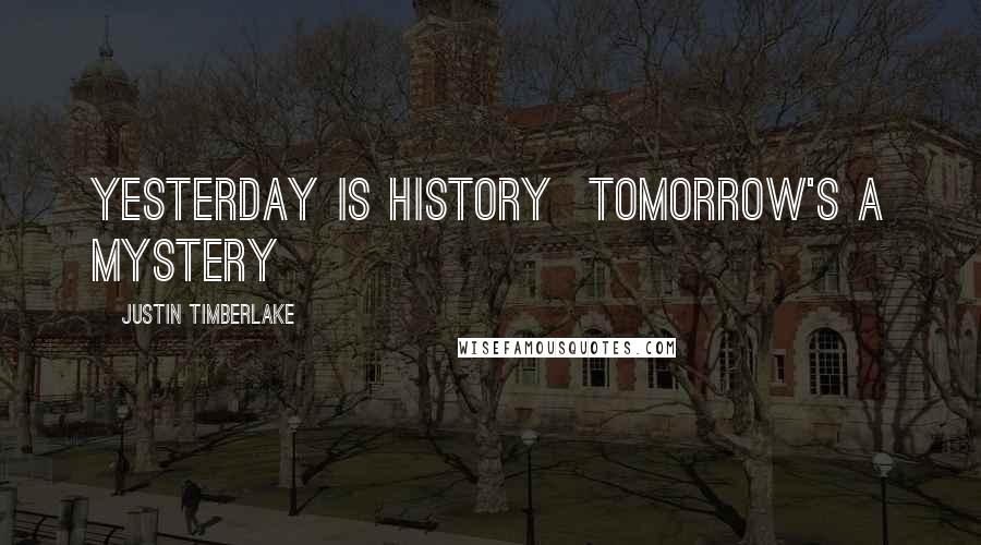 Justin Timberlake Quotes: Yesterday is history  Tomorrow's a mystery