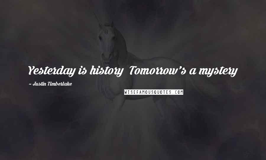 Justin Timberlake Quotes: Yesterday is history  Tomorrow's a mystery