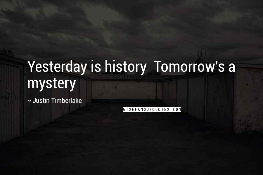 Justin Timberlake Quotes: Yesterday is history  Tomorrow's a mystery