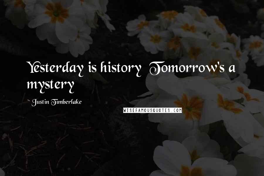 Justin Timberlake Quotes: Yesterday is history  Tomorrow's a mystery