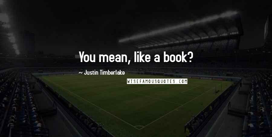 Justin Timberlake Quotes: You mean, like a book?