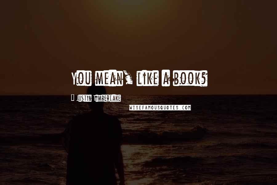 Justin Timberlake Quotes: You mean, like a book?