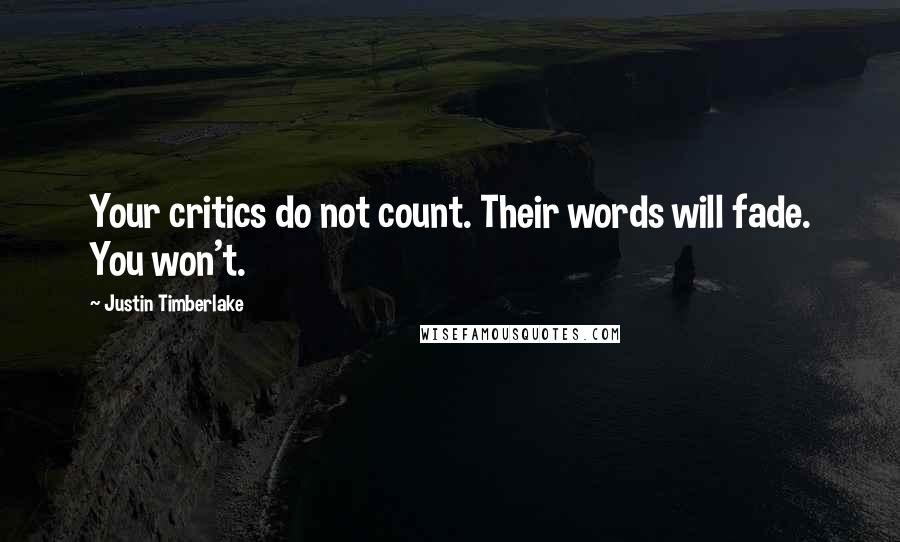 Justin Timberlake Quotes: Your critics do not count. Their words will fade. You won't.